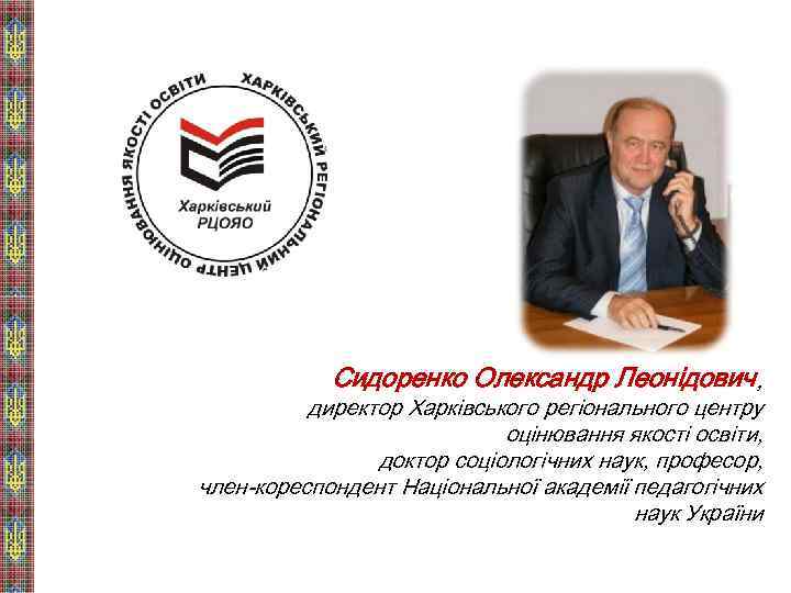 Сидоренко Олександр Леонідович, директор Харківського регіонального центру оцінювання якості освіти, доктор соціологічних наук, професор,