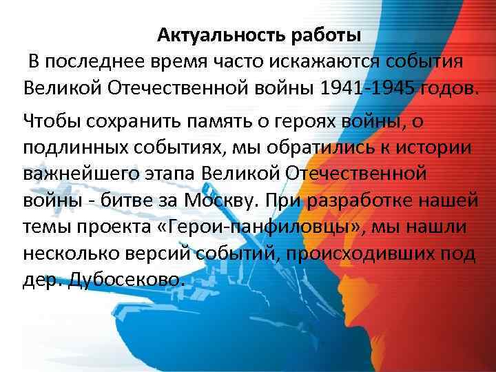 Актуальность работы В последнее время часто искажаются события Великой Отечественной войны 1941 -1945 годов.