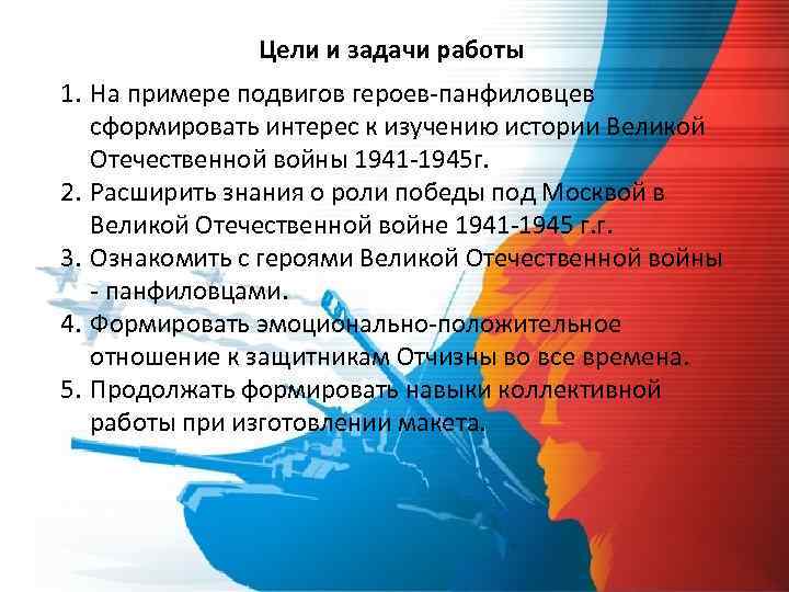 Цели и задачи работы 1. На примере подвигов героев-панфиловцев сформировать интерес к изучению истории