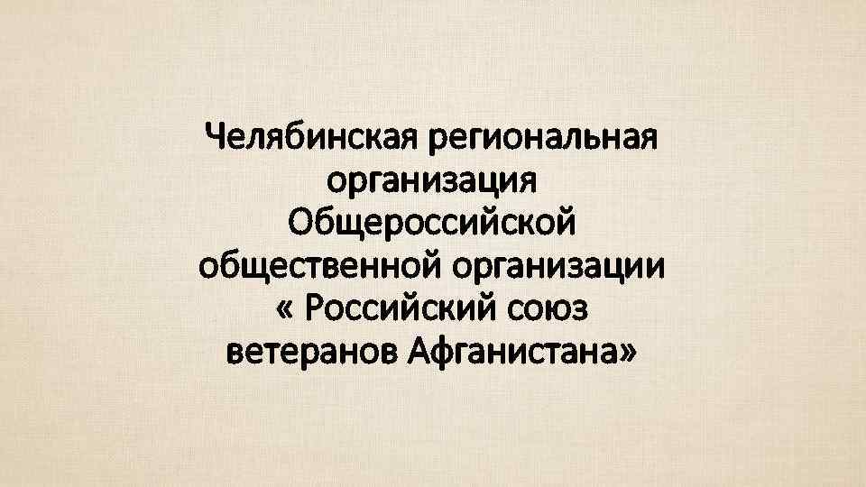 Челябинская региональная организация Общероссийской общественной организации « Российский союз ветеранов Афганистана» 