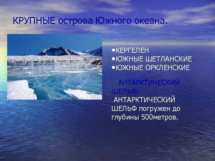 КРУПНЫЕ острова Южного океана. • КЕРГЕЛЕН • ЮЖНЫЕ ШЕТЛАНСКИЕ • ЮЖНЫЕ ОРКЛЕНСКИЕ АНТАРКТИЧЕСКИЙ ШЕЛЬФ