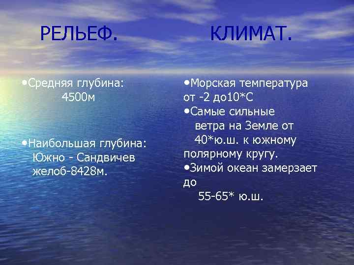 РЕЛЬЕФ. • Средняя глубина: 4500 м • Наибольшая глубина: Южно - Сандвичев желоб-8428 м.