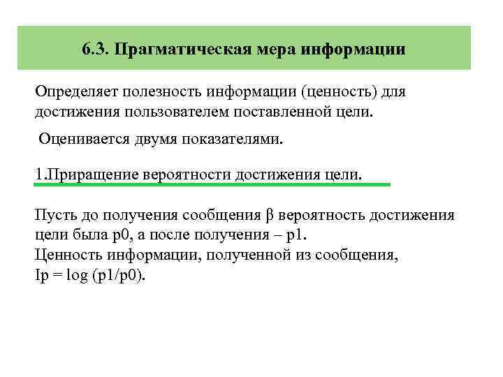 6. 3. Прагматическая мера информации Определяет полезность информации (ценность) для достижения пользователем поставленной цели.