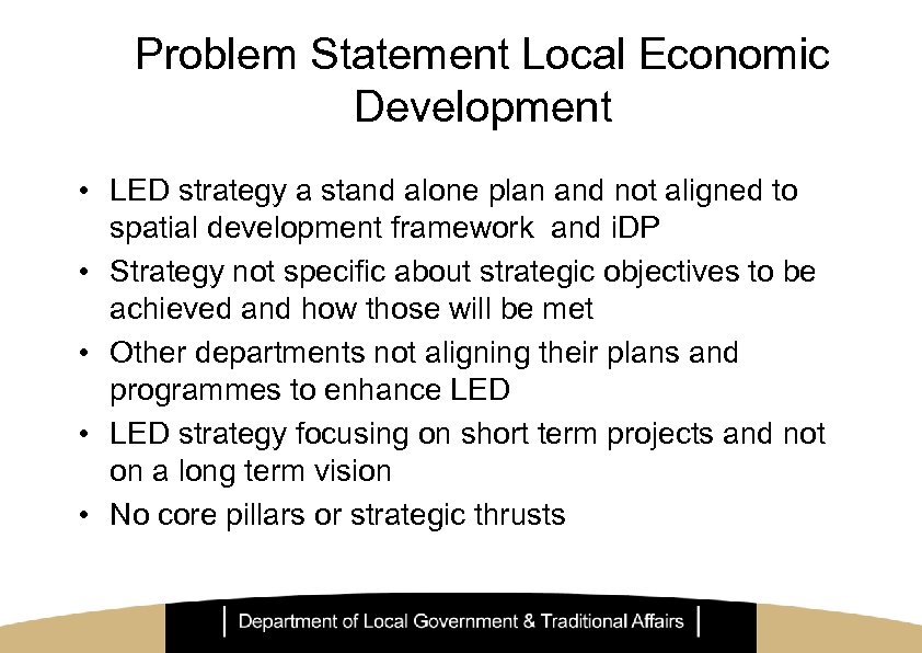 Problem Statement Local Economic Development • LED strategy a stand alone plan and not