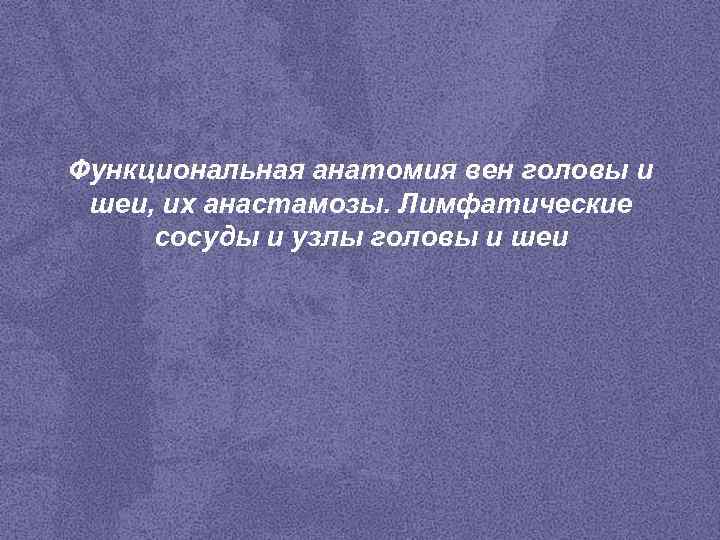 Функциональная анатомия вен головы и шеи, их анастамозы. Лимфатические сосуды и узлы головы и