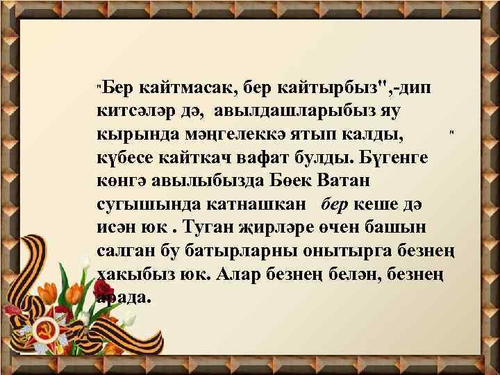 "Бер кайтмасак, бер кайтырбыз", -дип китсәләр дә, авылдашларыбыз яу " кырында мәңгелеккә ятып калды,
