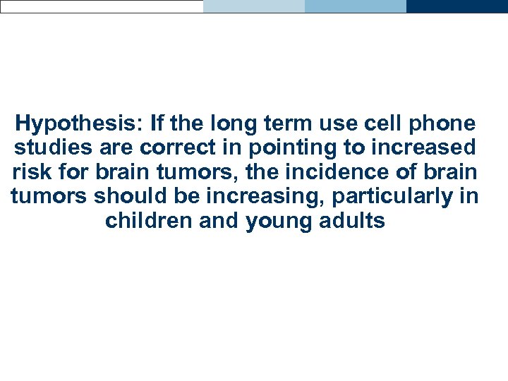 Hypothesis: If the long term use cell phone studies are correct in pointing to