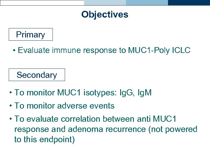 Objectives Primary • Evaluate immune response to MUC 1 -Poly ICLC Secondary • To