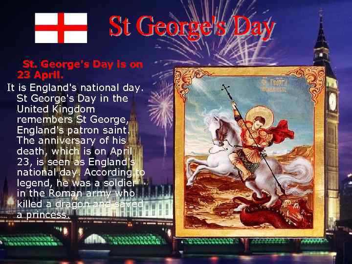 St. George's Day is on 23 April. It is England's national day. St George's
