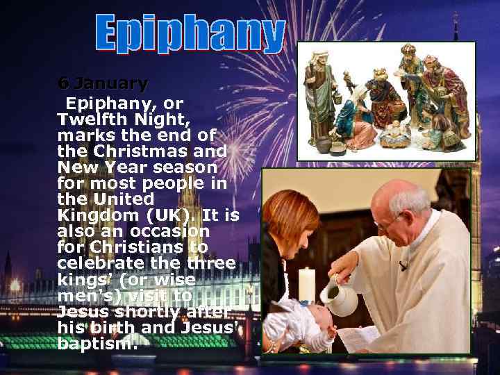 6 January Epiphany, or Twelfth Night, marks the end of the Christmas and New