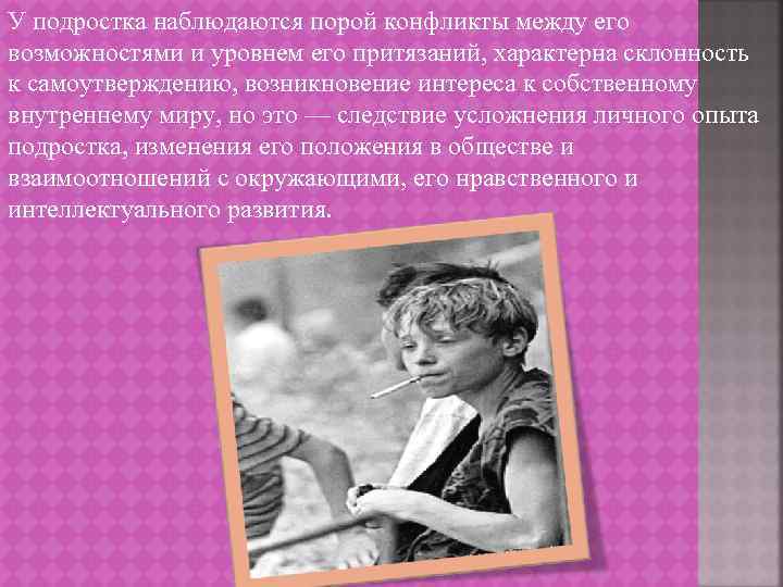 У подростка наблюдаются порой конфликты между его возможностями и уровнем его притязаний, характерна склонность