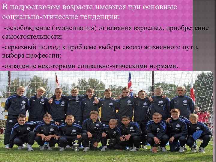В подростковом возрасте имеются три основные социально-этические тенденции: -освобождение (эмансипация) от влияния взрослых, приобретение