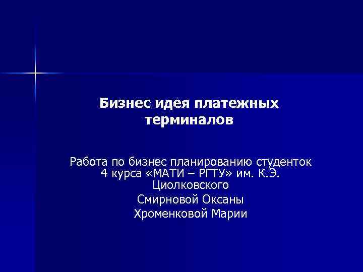 Бизнес идея платежных терминалов Работа по бизнес планированию студенток 4 курса «МАТИ – РГТУ»