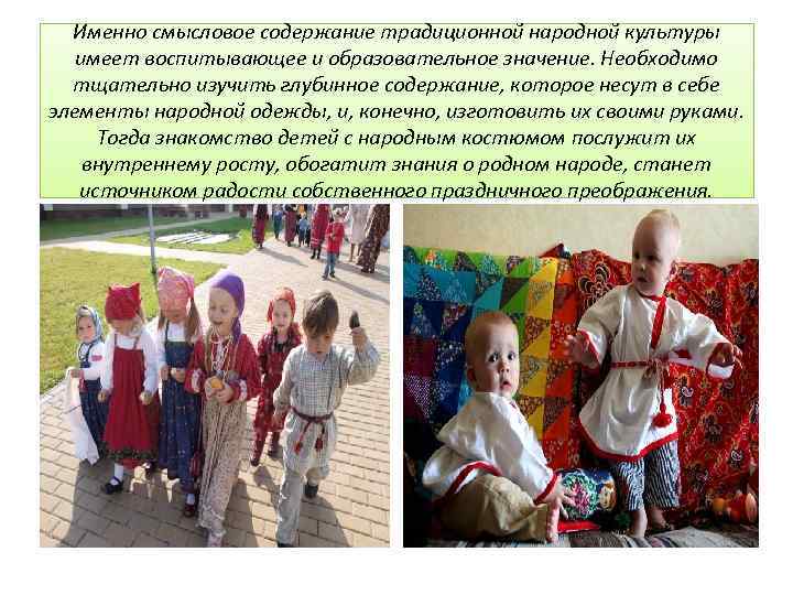 Именно смысловое содержание традиционной народной культуры имеет воспитывающее и образовательное значение. Необходимо тщательно изучить