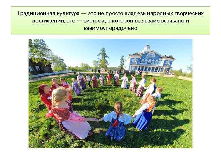 Традиционная культура — это не просто кладезь народных творческих достижений, это — система, в