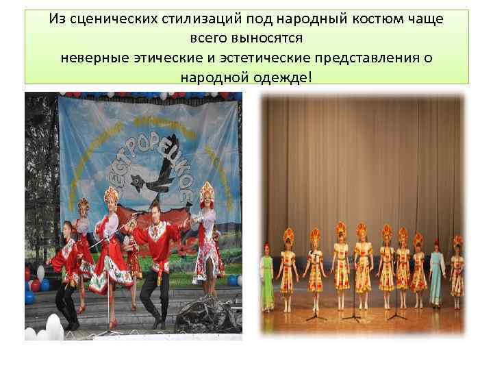 Из сценических стилизаций под народный костюм чаще всего выносятся неверные этические и эстетические представления