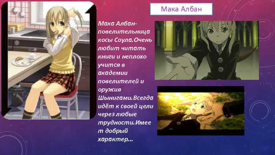 Мака Албанповелительница косы Соула. Очень любит читать книги и неплохо учится в академии повелителей