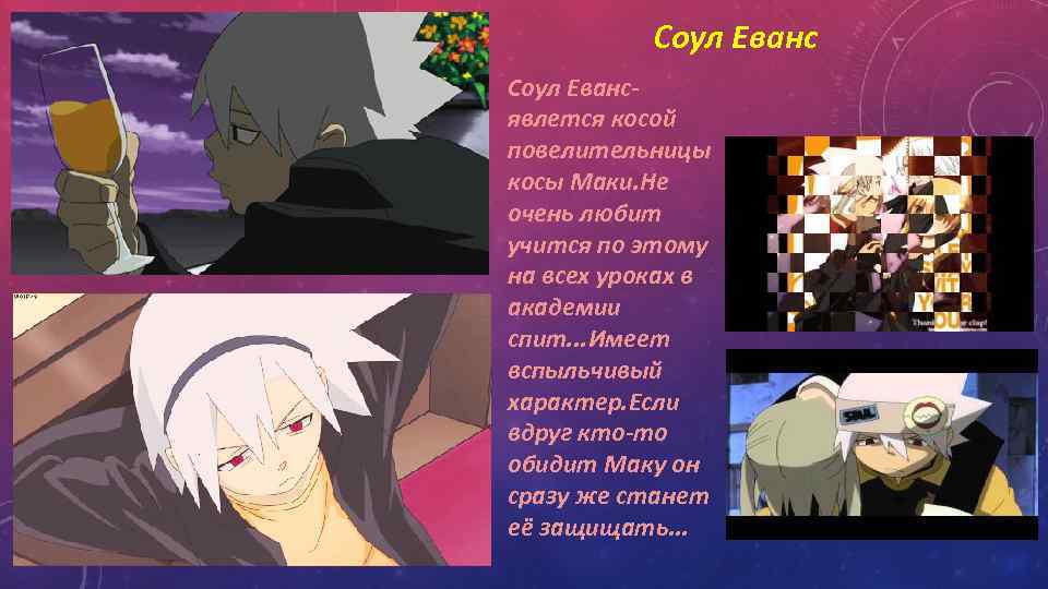 Соул Евансявлется косой повелительницы косы Маки. Не очень любит учится по этому на всех