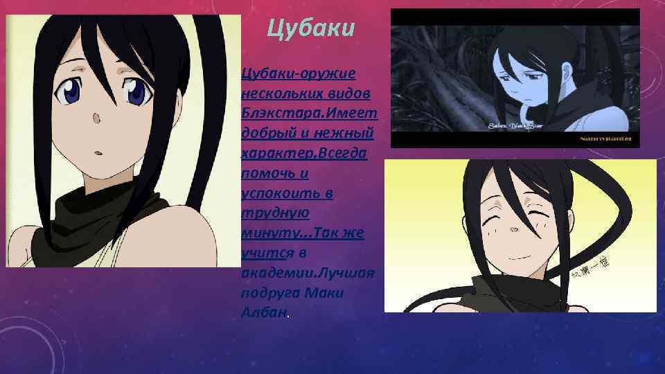 Цубаки-оружие нескольких видов Блэкстара. Имеет добрый и нежный характер. Всегда помочь и успокоить в