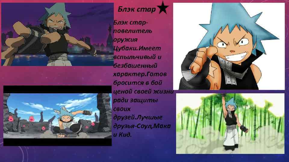 Блэк старповелитель оружия Цубаки. Имеет вспыльчивый и безбашенный характер. Готов бросится в бой ценой