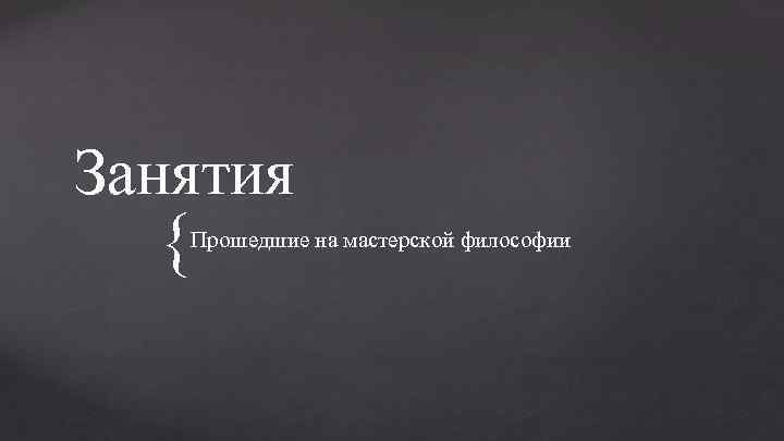 Занятия { Прошедшие на мастерской философии 
