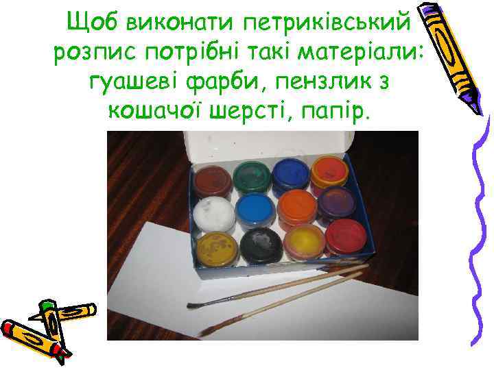 Щоб виконати петриківський розпис потрібні такі матеріали: гуашеві фарби, пензлик з кошачої шерсті, папір.
