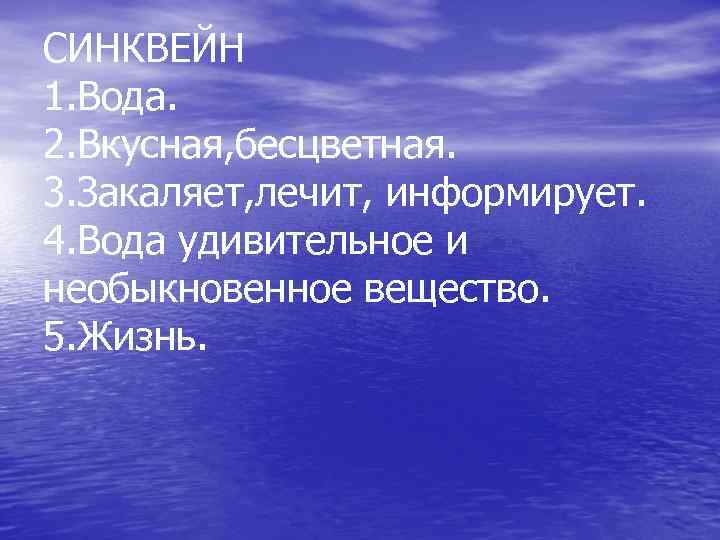 СИНКВЕЙН 1. Вода. 2. Вкусная, бесцветная. 3. Закаляет, лечит, информирует. 4. Вода удивительное и