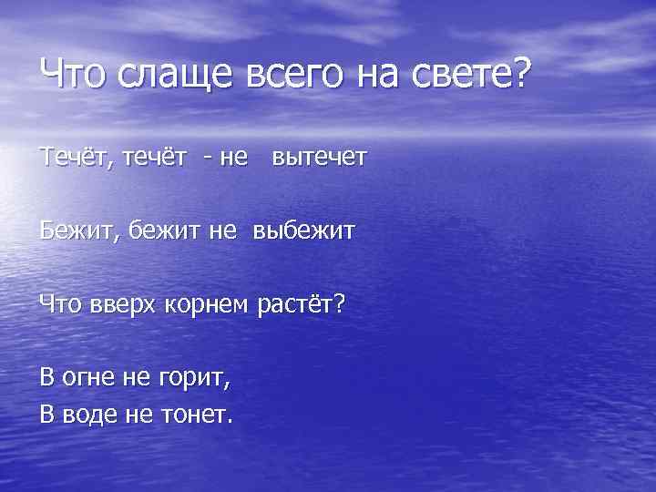 Что слаще всего на свете? Течёт, течёт - не вытечет Бежит, бежит не выбежит