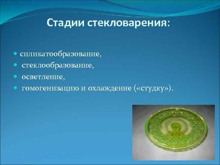 Стадии стекловарения: силикатообразование, стеклообразование, осветление, гомогенизацию и охлаждение ( «студку» ). 