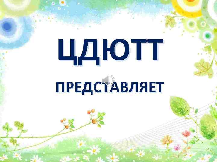 ЦДЮТТ ПРЕДСТАВЛЯЕТ 