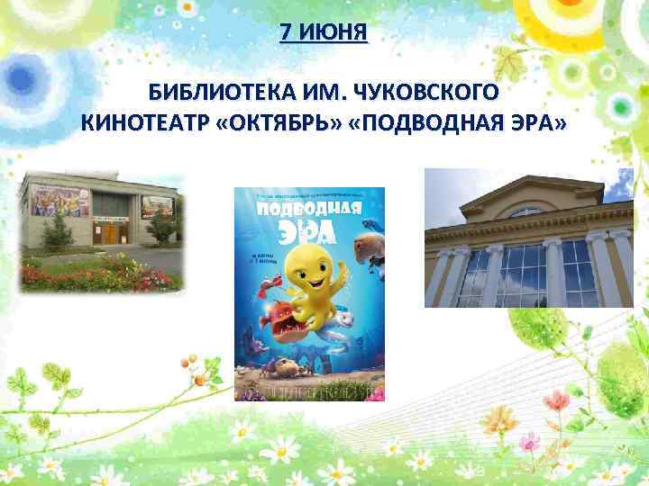 7 ИЮНЯ БИБЛИОТЕКА ИМ. ЧУКОВСКОГО КИНОТЕАТР «ОКТЯБРЬ» «ПОДВОДНАЯ ЭРА» 