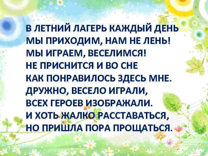 В ЛЕТНИЙ ЛАГЕРЬ КАЖДЫЙ ДЕНЬ МЫ ПРИХОДИМ, НАМ НЕ ЛЕНЬ! МЫ ИГРАЕМ, ВЕСЕЛИМСЯ! НЕ