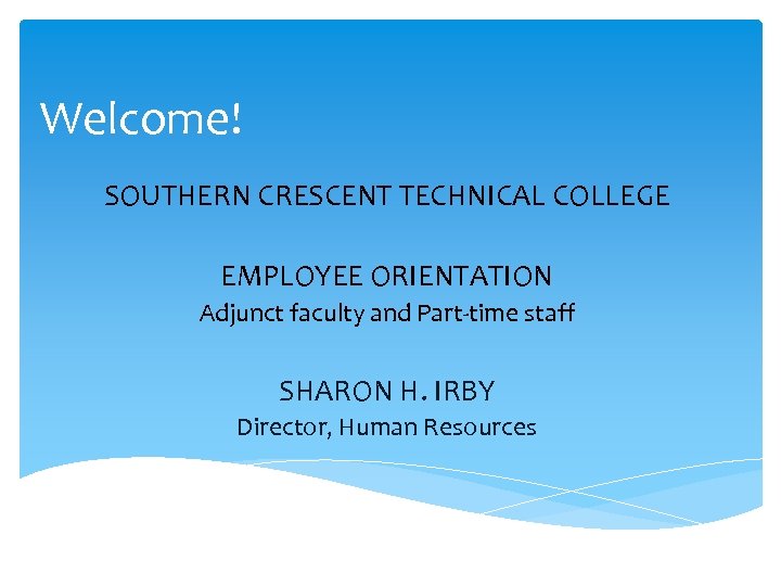 Welcome! SOUTHERN CRESCENT TECHNICAL COLLEGE EMPLOYEE ORIENTATION Adjunct faculty and Part-time staff SHARON H.