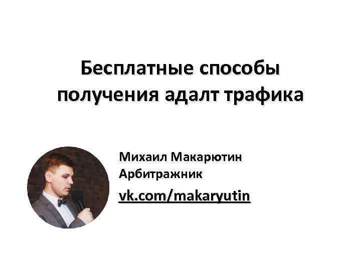 Бесплатные способы получения адалт трафика Михаил Макарютин Арбитражник vk. com/makaryutin 