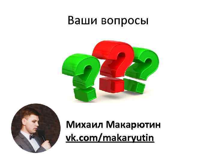 Ваши вопросы Михаил Макарютин vk. com/makaryutin 