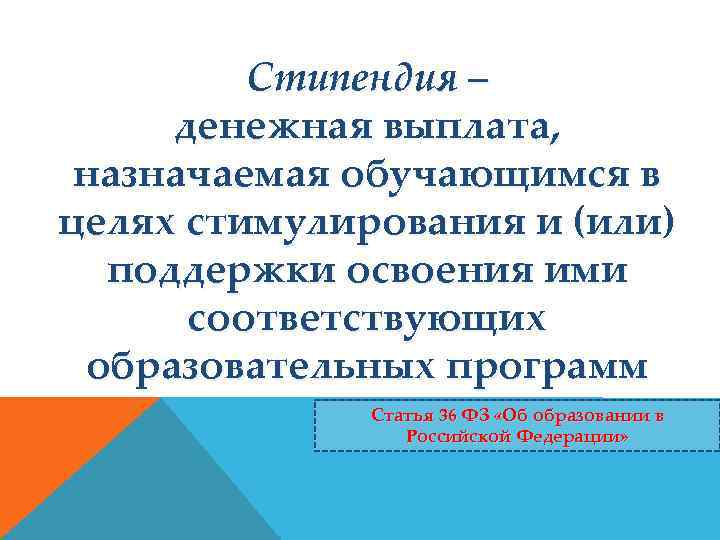 Стипендия – денежная выплата, назначаемая обучающимся в целях стимулирования и (или) поддержки освоения ими