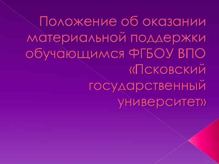 Положение об оказании материальной поддержки обучающимся ФГБОУ ВПО «Псковский государственный университет» 