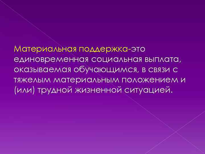 Материальная поддержка-это единовременная социальная выплата, оказываемая обучающимся, в связи с тяжелым материальным положением и