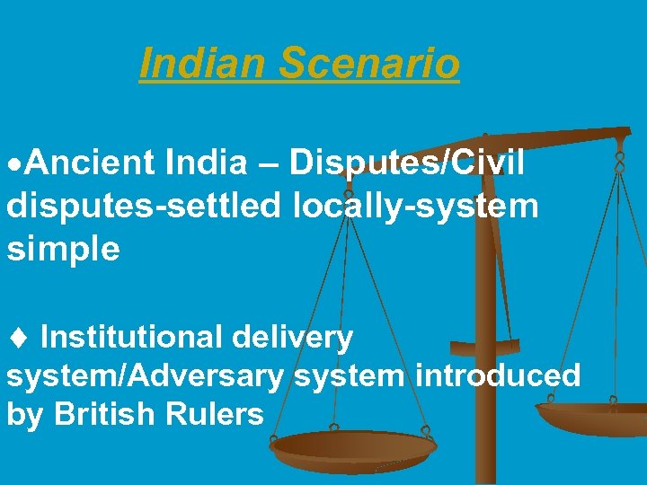  Indian Scenario ·Ancient India – Disputes/Civil disputes-settled locally-system simple Institutional delivery system/Adversary system