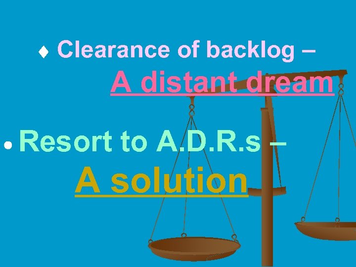  Clearance of backlog – A distant dream Resort to A. D. R. s