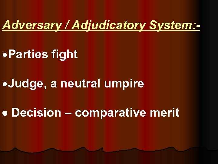 Adversary / Adjudicatory System: - ·Parties fight ·Judge, a neutral umpire Decision – comparative