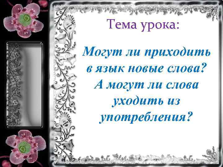 Тема урока: Могут ли приходить в язык новые слова? А могут ли слова уходить