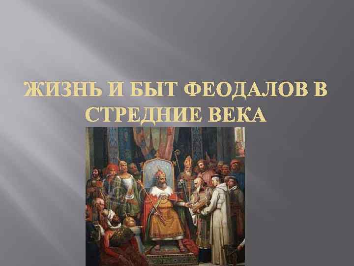 ЖИЗНЬ И БЫТ ФЕОДАЛОВ В СТРЕДНИЕ ВЕКА 