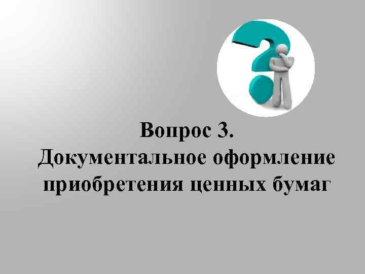 Вопрос 3. Документальное оформление приобретения ценных бумаг 