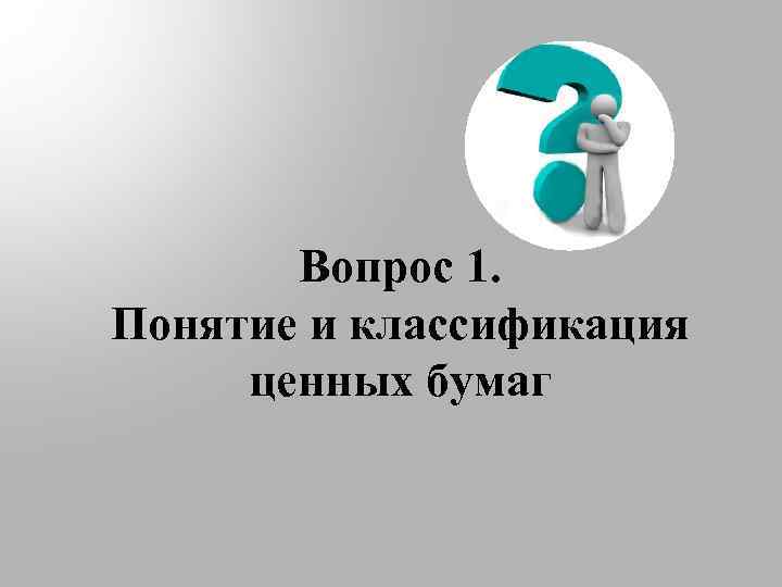 Вопрос 1. Понятие и классификация ценных бумаг 