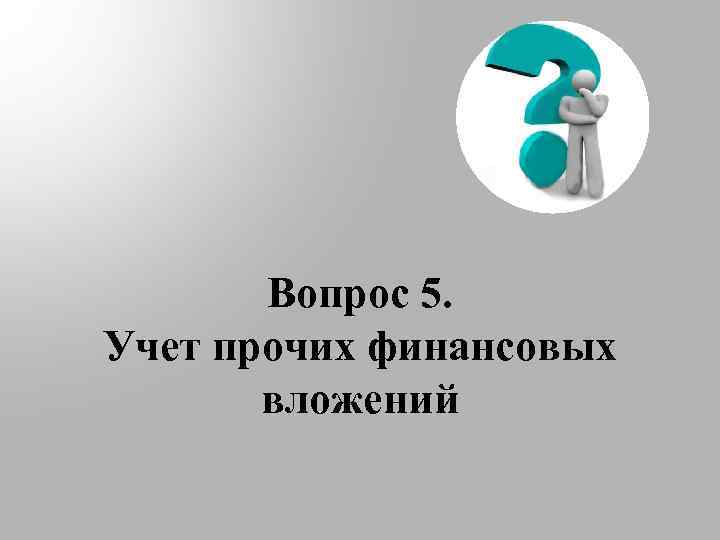 Вопрос 5. Учет прочих финансовых вложений 