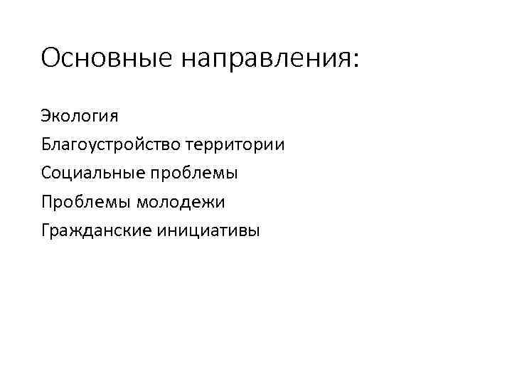 Основные направления: Экология Благоустройство территории Социальные проблемы Проблемы молодежи Гражданские инициативы 