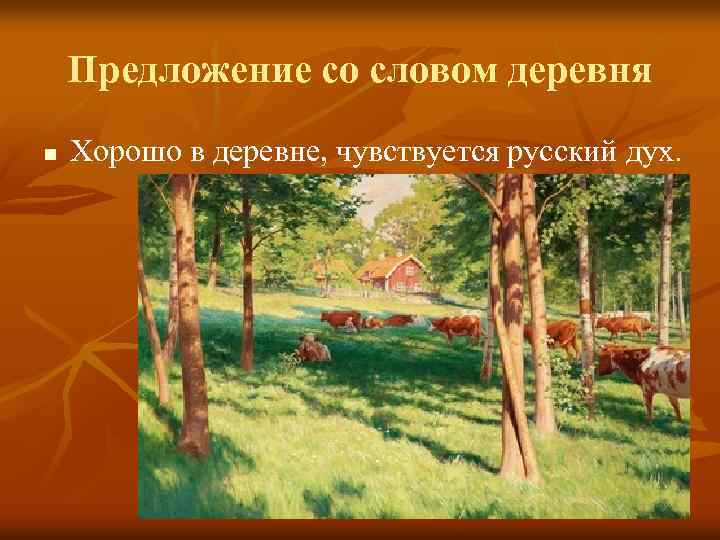 Предложение со словом деревня n Хорошо в деревне, чувствуется русский дух. 