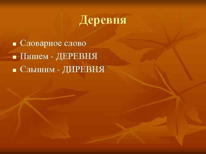 Деревня n n n Словарное слово Пишем - ДЕРЕВНЯ Слышим - ДИРЕВНЯ 