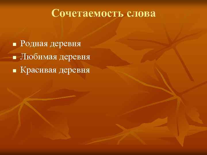 Сочетаемость слова n n n Родная деревня Любимая деревня Красивая деревня 